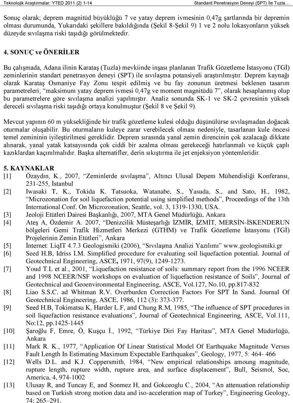 SONUÇ ve ÖNERİLER Bu çalıģmada, Adana ilinin KarataĢ (Tuzla) mevkiinde inģası planlanan Trafik Gözetleme Ġstasyonu (TGĠ) zeminlerinin standart penetrasyon deneyi (SPT) ile sıvılaģma potansiyeli