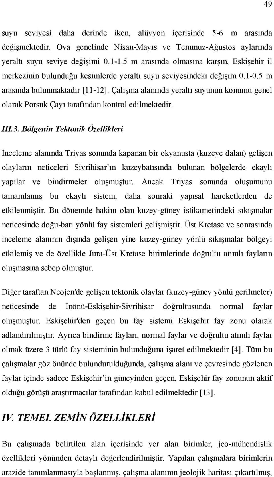 Çalışma alanında yeraltı suyunun konumu genel olarak Porsuk Çayı tarafından kontrol edilmektedir. III.3.