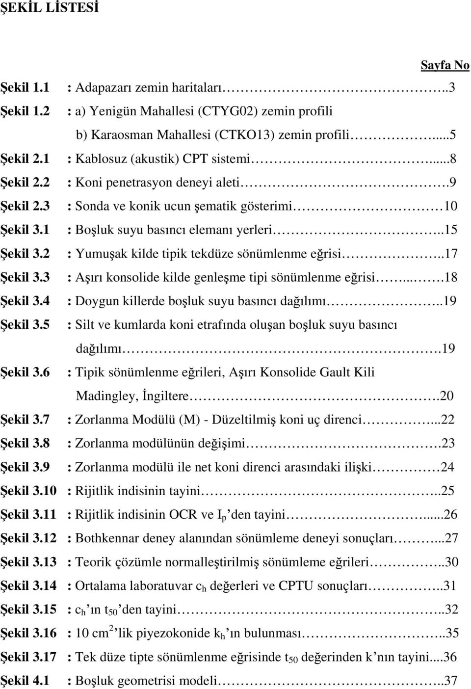 2 : Yumu ak kilde tipik tekdüze sönümlenme e risi..17 ekil 3.3 : A r konsolide kilde genle me tipi sönümlenme e risi....18 ekil 3.4 : Doygun killerde bo luk suyu bas nc da l m..19 ekil 3.