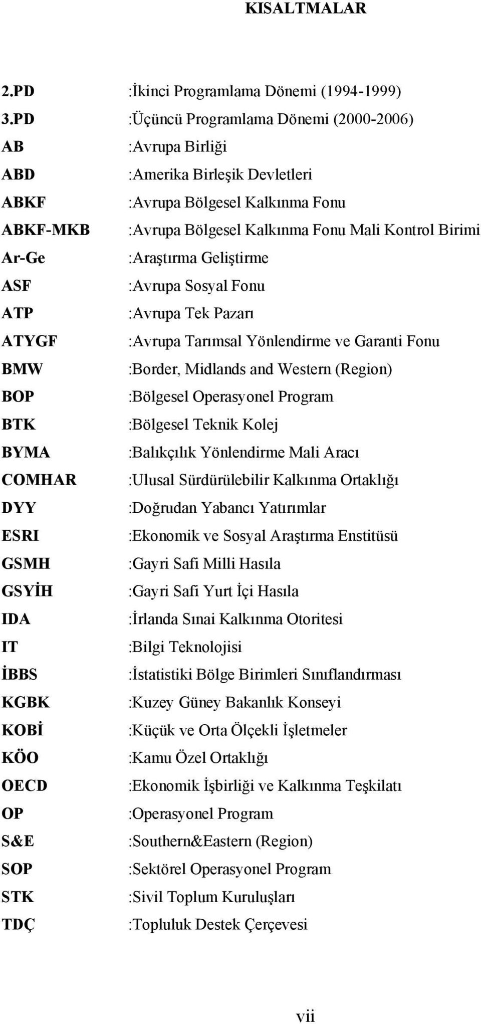 :Araştırma Geliştirme ASF :Avrupa Sosyal Fonu ATP :Avrupa Tek Pazarı ATYGF :Avrupa Tarımsal Yönlendirme ve Garanti Fonu BMW :Border, Midlands and Western (Region) BOP :Bölgesel Operasyonel Program