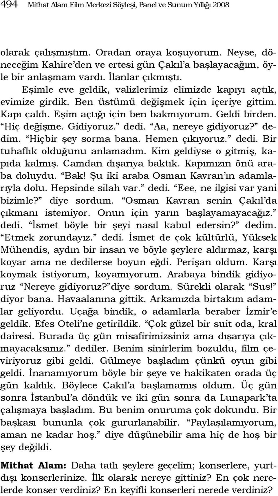 Gidiyoruz. dedi. Aa, nereye gidiyoruz? dedim. Hiçbir şey sorma bana. Hemen çıkıyoruz. dedi. Bir tuhaflık olduğunu anlamadım. Kim geldiyse o gitmiş, kapıda kalmış. Camdan dışarıya baktık.