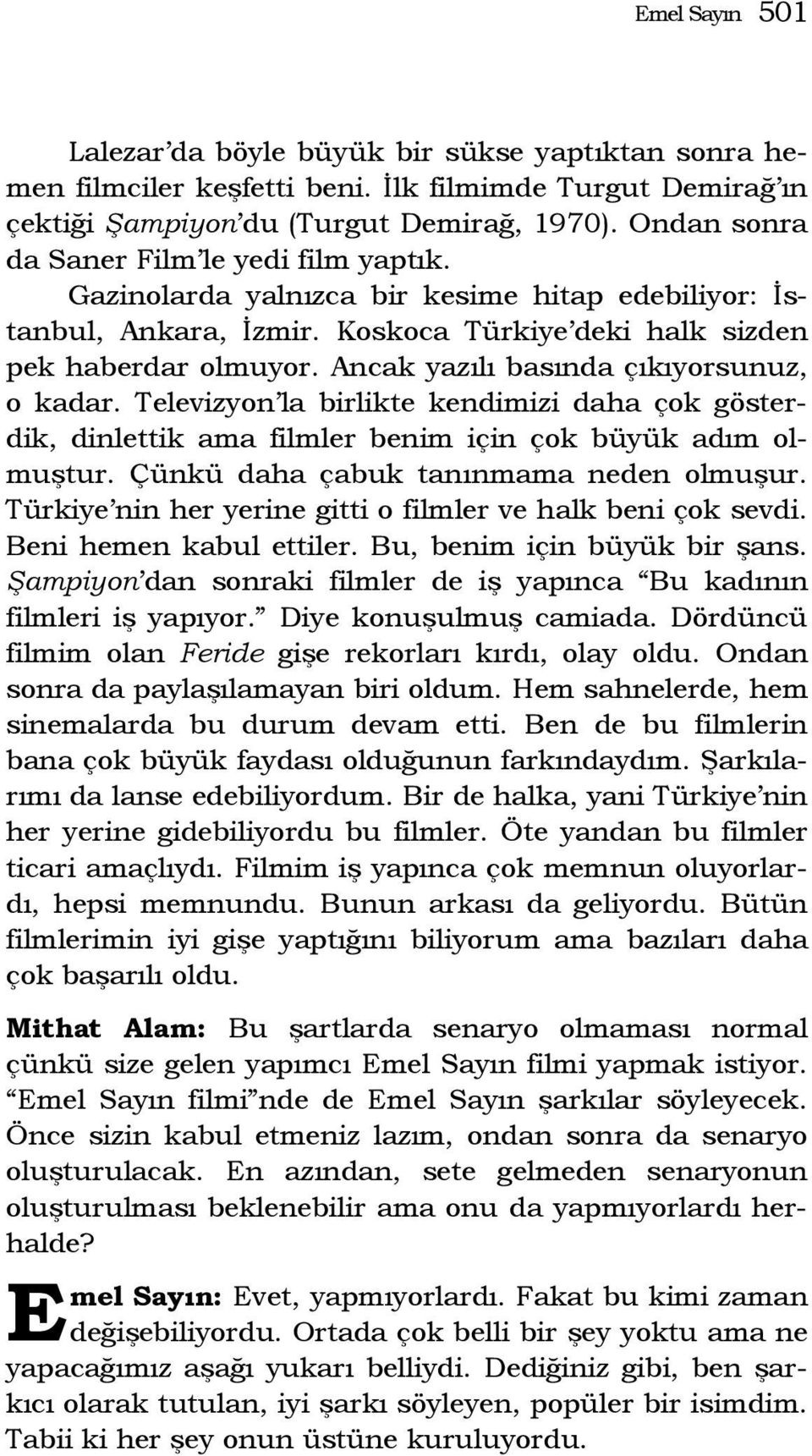 Ancak yazılı basında çıkıyorsunuz, o kadar. Televizyon la birlikte kendimizi daha çok gösterdik, dinlettik ama filmler benim için çok büyük adım olmuştur. Çünkü daha çabuk tanınmama neden olmuşur.