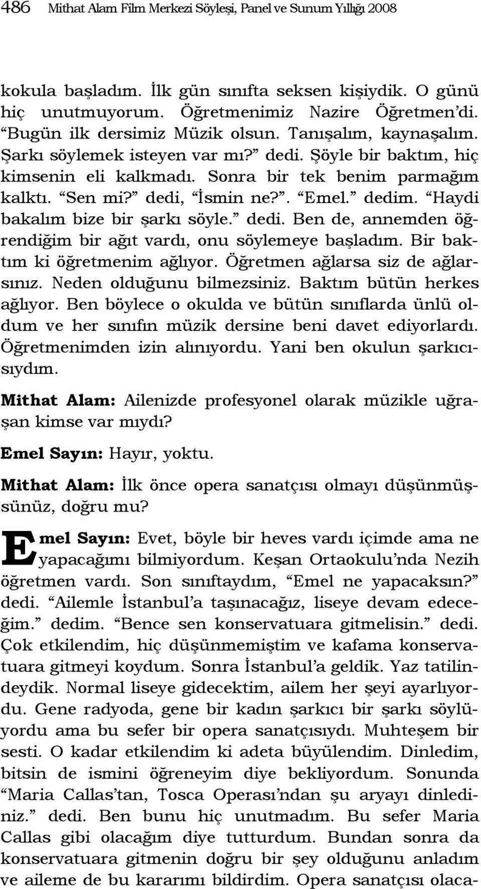 . mel. dedim. Haydi bakalım bize bir şarkı söyle. dedi. Ben de, annemden öğrendiğim bir ağıt vardı, onu söylemeye başladım. Bir baktım ki öğretmenim ağlıyor. Öğretmen ağlarsa siz de ağlarsınız.