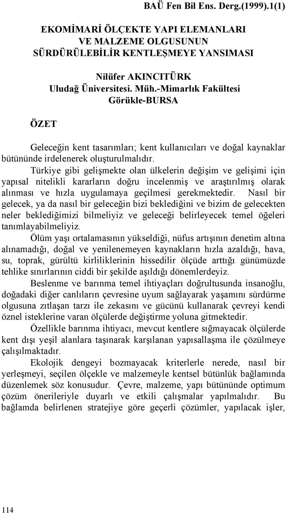 Türkiye gibi gelişmekte olan ülkelerin değişim ve gelişimi için yapısal nitelikli kararların doğru incelenmiş ve araştırılmış olarak alınması ve hızla uygulamaya geçilmesi gerekmektedir.