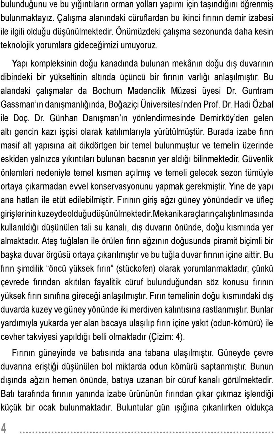 Yapı kompleksinin doğu kanadında bulunan mekânın doğu dış duvarının dibindeki bir yükseltinin altında üçüncü bir fırının varlığı anlaşılmıştır.