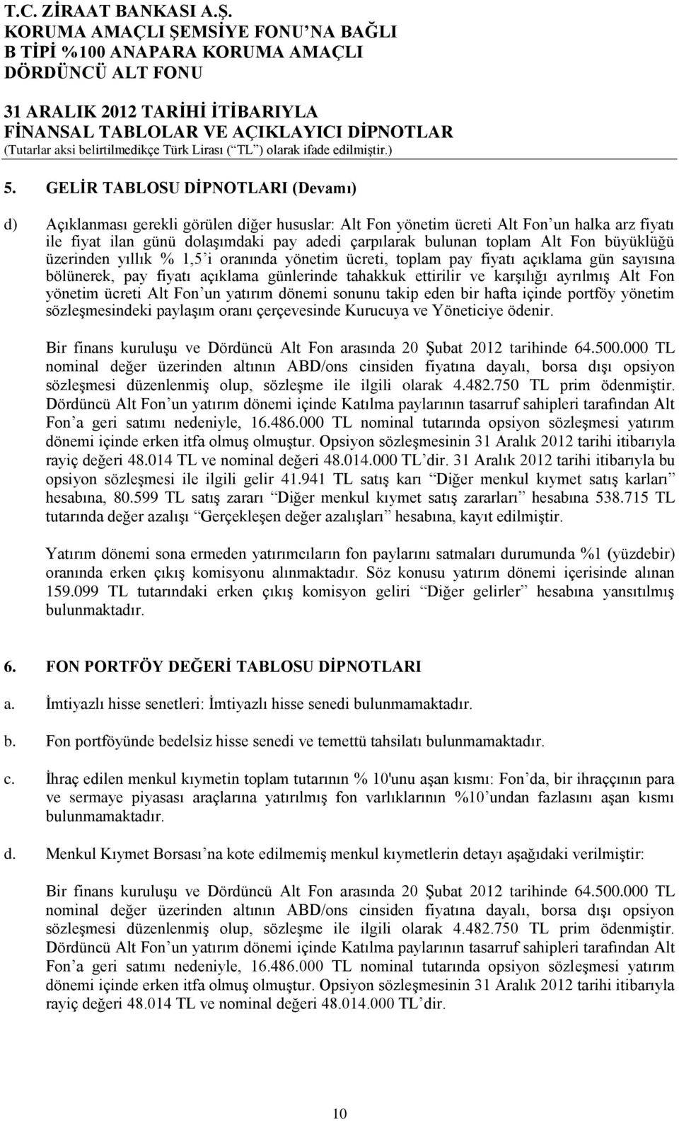 Alt Fon büyüklüğü üzerinden yıllık % 1,5 i oranında yönetim ücreti, toplam pay fiyatı açıklama gün sayısına bölünerek, pay fiyatı açıklama günlerinde tahakkuk ettirilir ve karşılığı ayrılmış Alt Fon