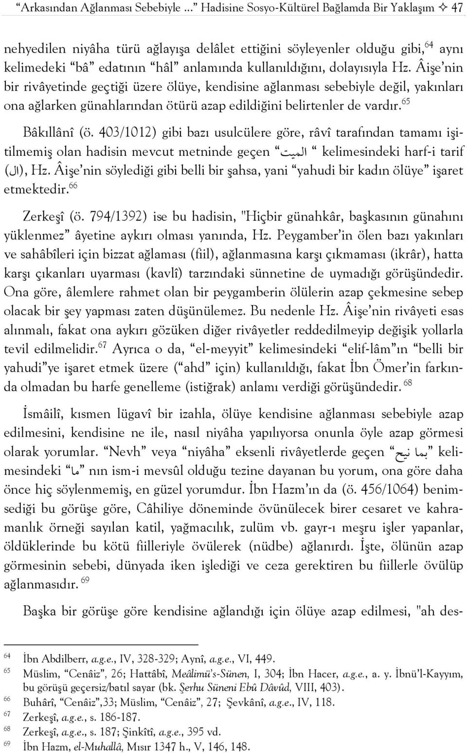 Âişe nin bir rivâyetinde geçtiği üzere ölüye, kendisine ağlanması sebebiyle değil, yakınları ona ağlarken günahlarından ötürü azap edildiğini belirtenler de vardır. 65 Bâkıllânî (ö.