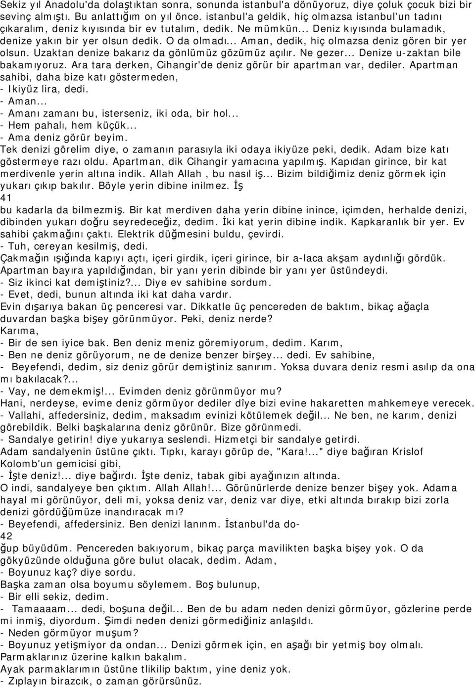 .. Aman, dedik, hiç olmazsa deniz gören bir yer olsun. Uzaktan denize bakarız da gönlümüz gözümüz açılır. Ne gezer... Denize u-zaktan bile bakamıyoruz.