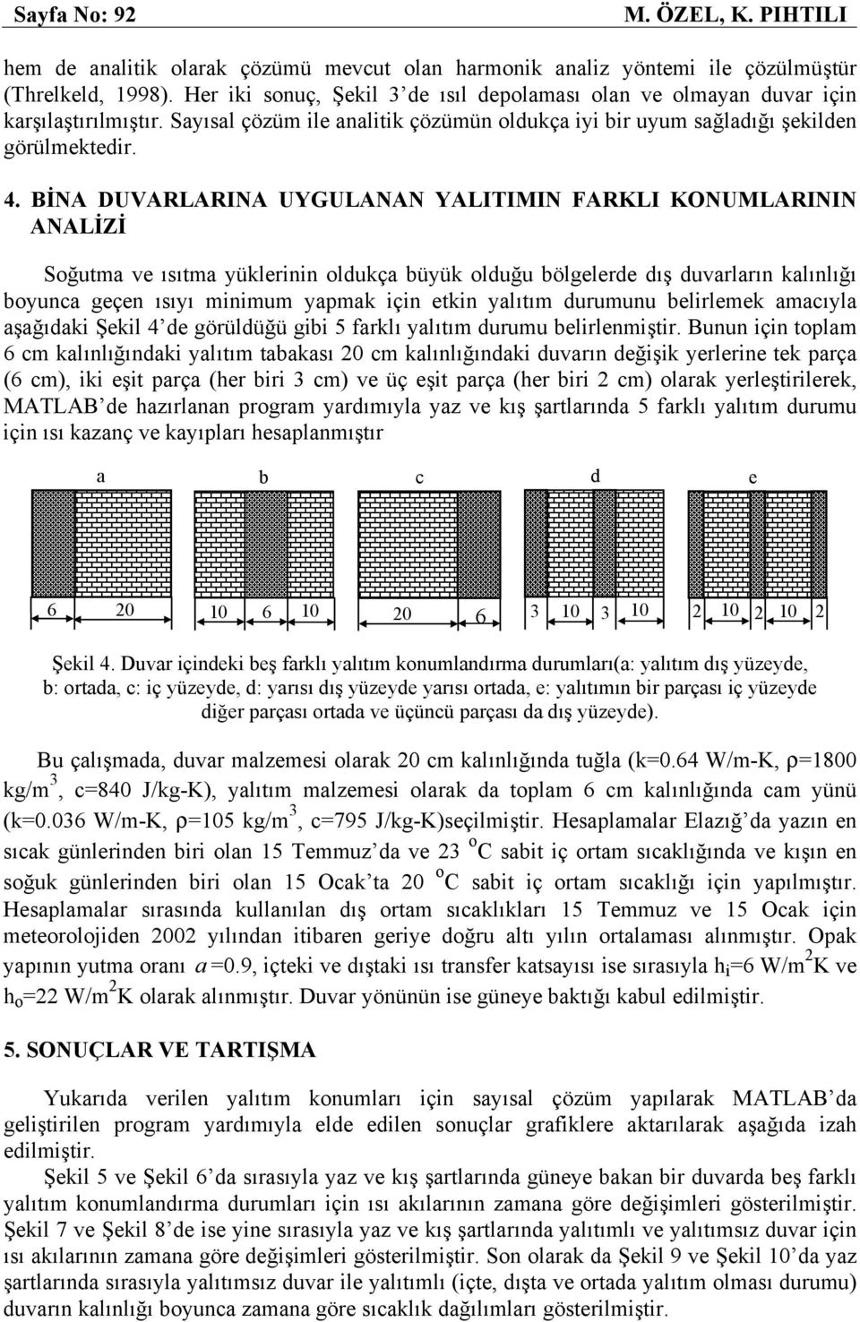 BİNA DUVARLARINA UYGULANAN YALITIMIN FARKLI KONUMLARININ ANALİZİ Soğutma ve ısıtma yüklerinin oldukça büyük olduğu bölgelerde dış duvarların kalınlığı boyunca geçen ısıyı minimum yapmak için etkin