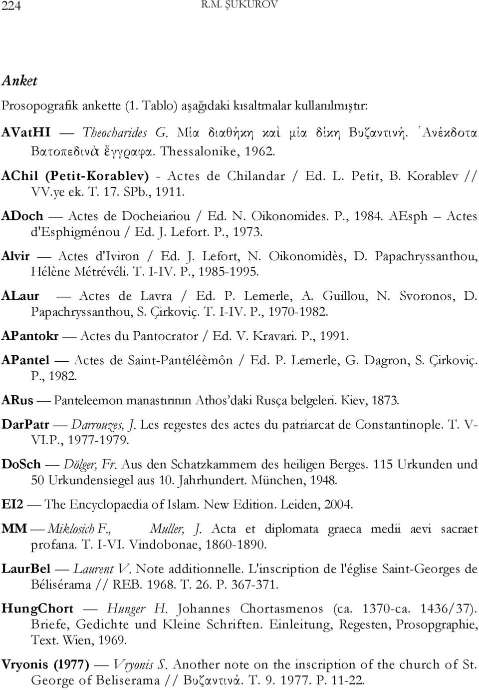 AEsph Actes d'esphigménou / Ed. J. Lefort. P., 1973. Alvir Actes d'iviron / Ed. J. Lefort, N. Oikonomidès, D. Papachryssanthou, Hélène Métrévéli. T. I-IV. P., 1985-1995. ALaur Actes de Lavra / Ed. P. Lemerle, A.