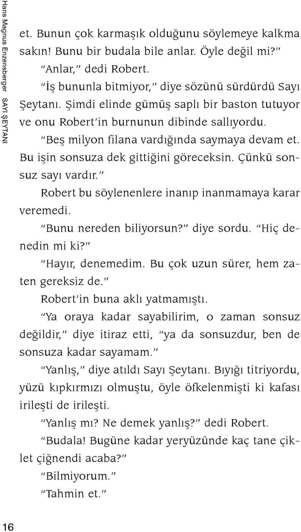 Bu iþin sonsuza dek gittiðini göreceksin. Çünkü sonsuz sayý vardýr. Robert bu söylenenlere inanýp inanmamaya karar veremedi. Bunu nereden biliyorsun? diye sordu. Hiç denedin mi ki? Hayýr, denemedim.