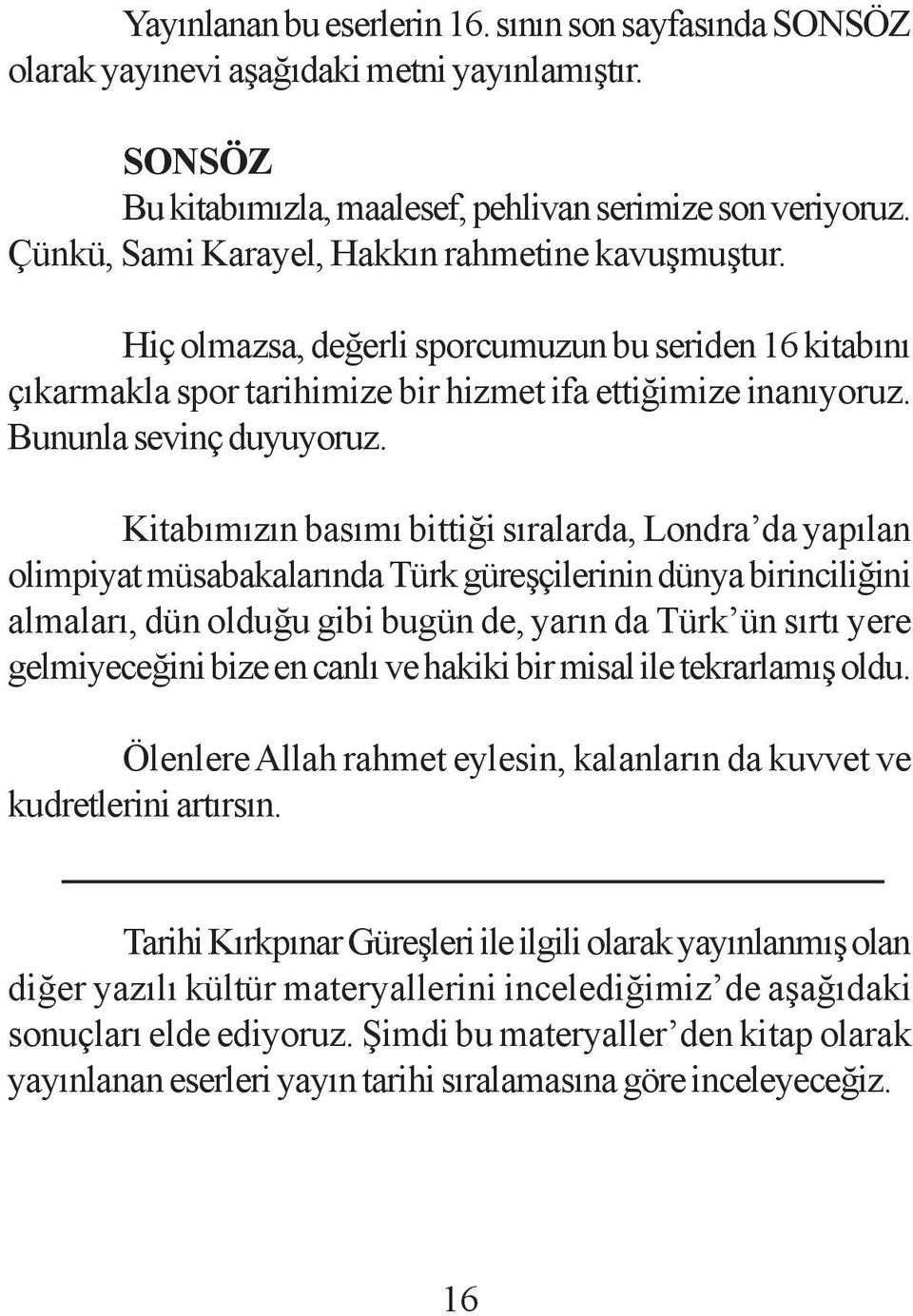 Kitabýmýzýn basýmý bittiði sýralarda, Londra da yapýlan olimpiyat müsabakalarýnda Türk güreþçilerinin dünya birinciliðini almalarý, dün olduðu gibi bugün de, yarýn da Türk ün sýrtý yere gelmiyeceðini