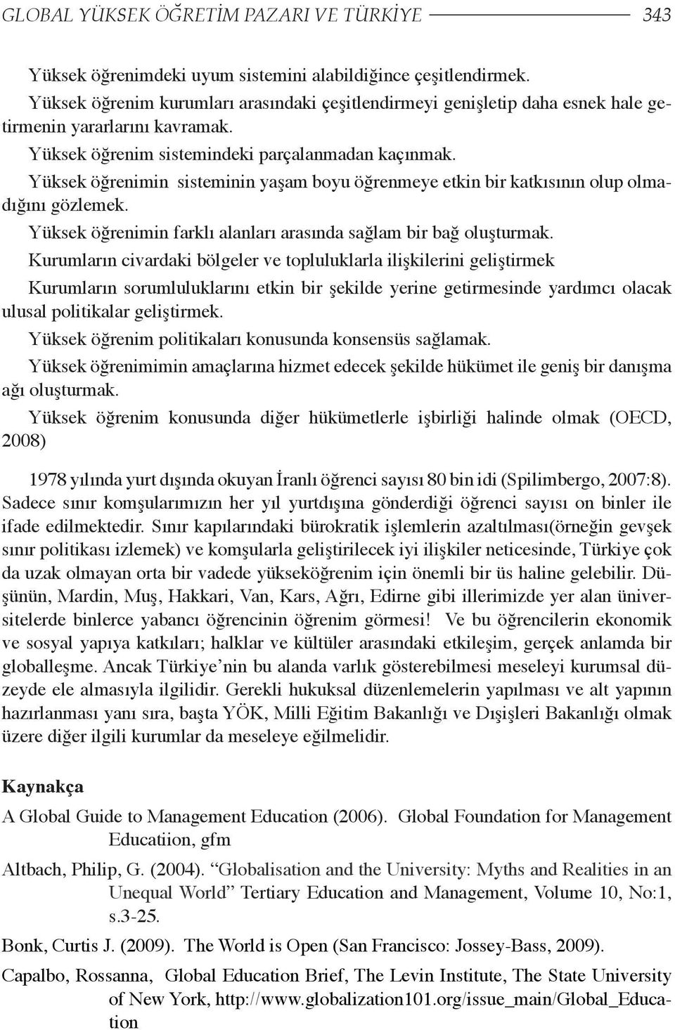 Yüksek öğrenimin sisteminin yaşam boyu öğrenmeye etkin bir katkısının olup olmadığını gözlemek. Yüksek öğrenimin farklı alanları arasında sağlam bir bağ oluşturmak.