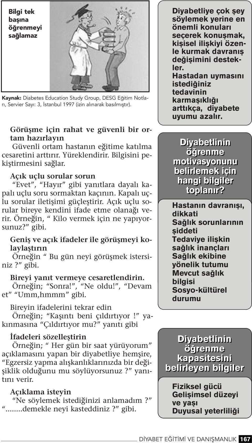 Açık uçlu sorular soru Evet, Hayır gibi yaıtlara dayalı kapalı uçlu soru sormakta kaçıı. Kapalı uçlu sorular iletişimi güçleştirir. Açık uçlu sorular bireye kedii ifade etme olaağı verir.