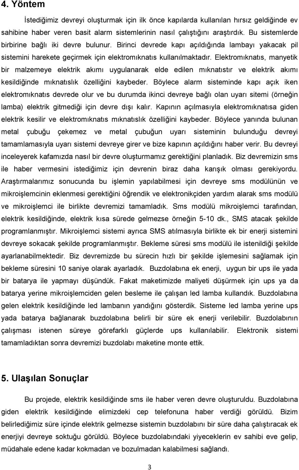 Elektromıknatıs, manyetik bir malzemeye elektrik akımı uygulanarak elde edilen mıknatıstır ve elektrik akımı kesildiğinde mıknatıslık özelliğini kaybeder.