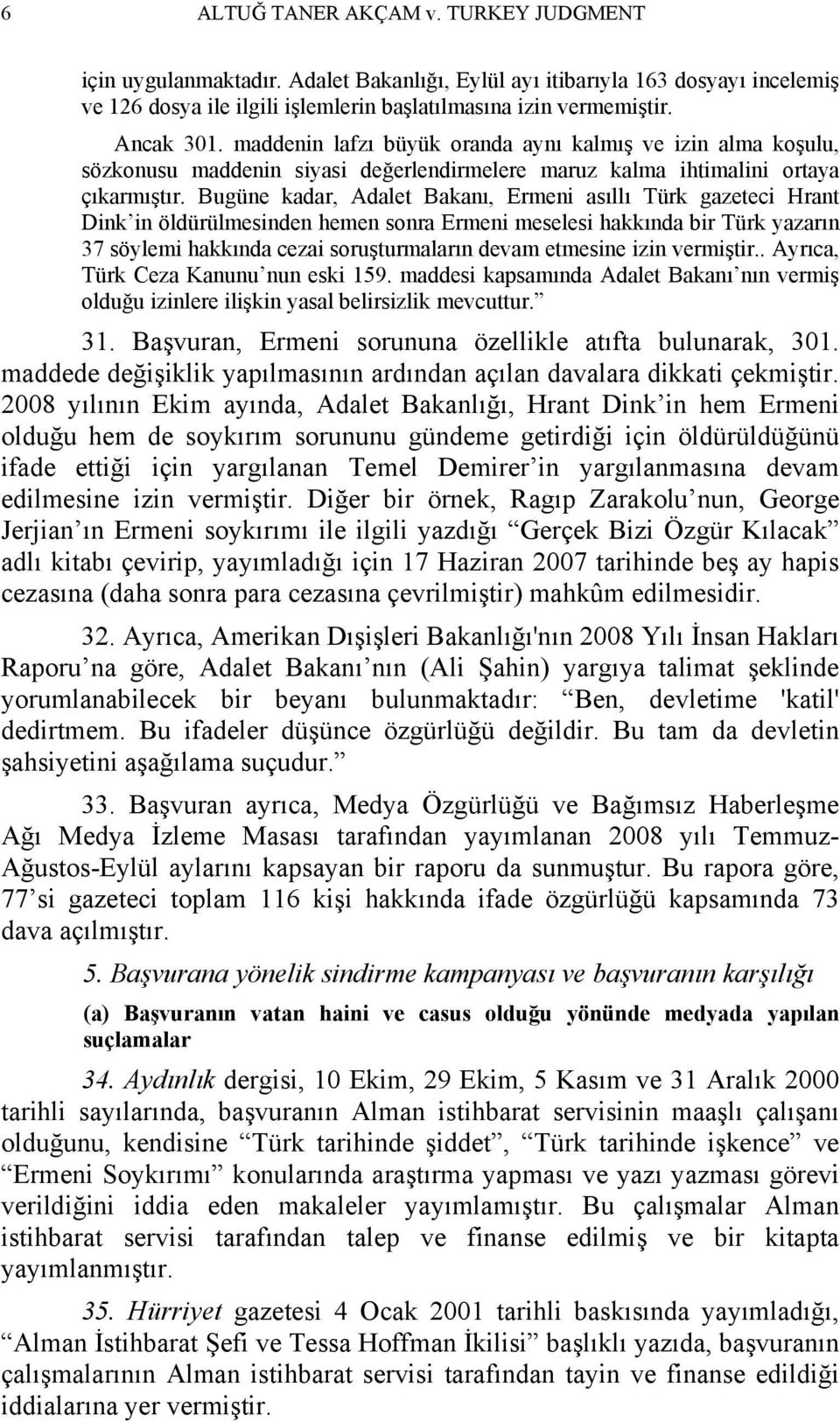 Bugüne kadar, Adalet Bakanı, Ermeni asıllı Türk gazeteci Hrant Dink in öldürülmesinden hemen sonra Ermeni meselesi hakkında bir Türk yazarın 37 söylemi hakkında cezai soruşturmaların devam etmesine