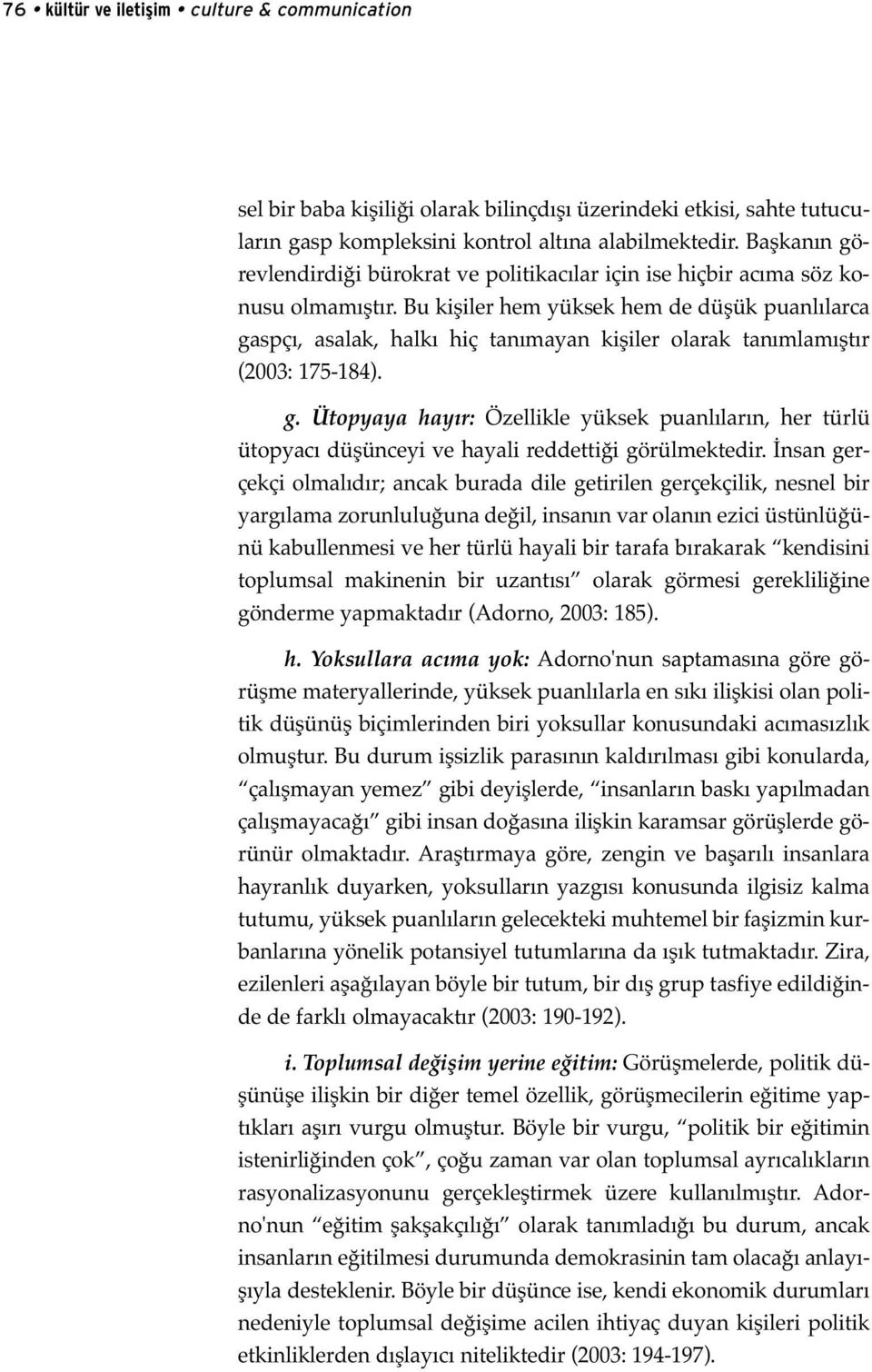 Bu kişiler hem yüksek hem de düşük puanlılarca gaspçı, asalak, halkı hiç tanımayan kişiler olarak tanımlamıştır (2003: 175-184). g. Ütopyaya hayır: Özellikle yüksek puanlıların, her türlü ütopyacı düşünceyi ve hayali reddettiği görülmektedir.