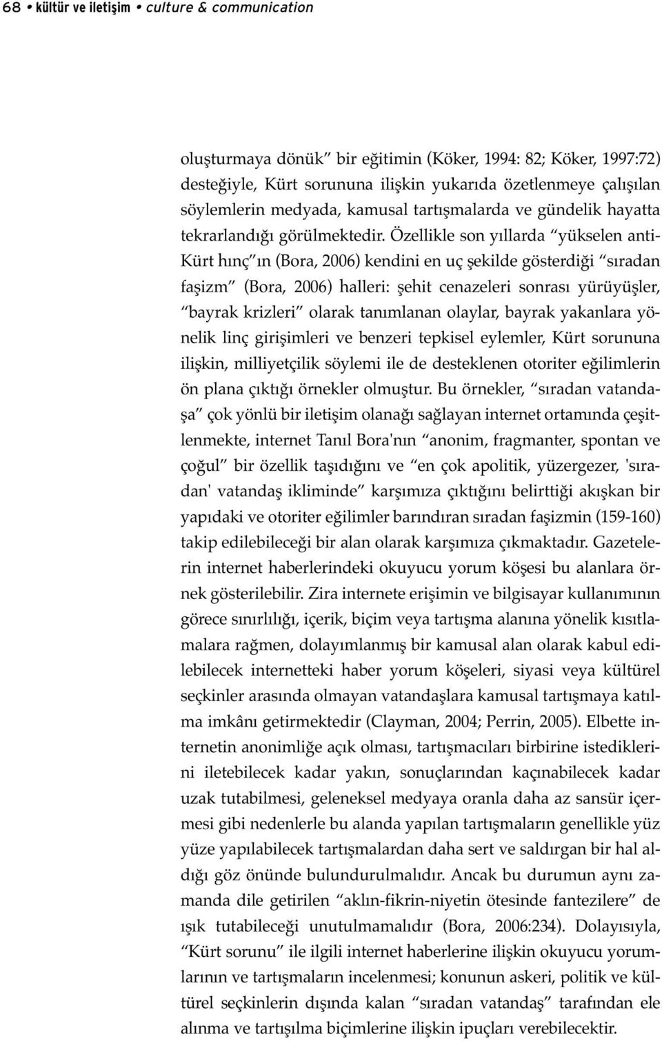 Özellikle son yıllarda yükselen anti- Kürt hınç ın (Bora, 2006) kendini en uç şekilde gösterdiği sıradan faşizm (Bora, 2006) halleri: şehit cenazeleri sonrası yürüyüşler, bayrak krizleri olarak