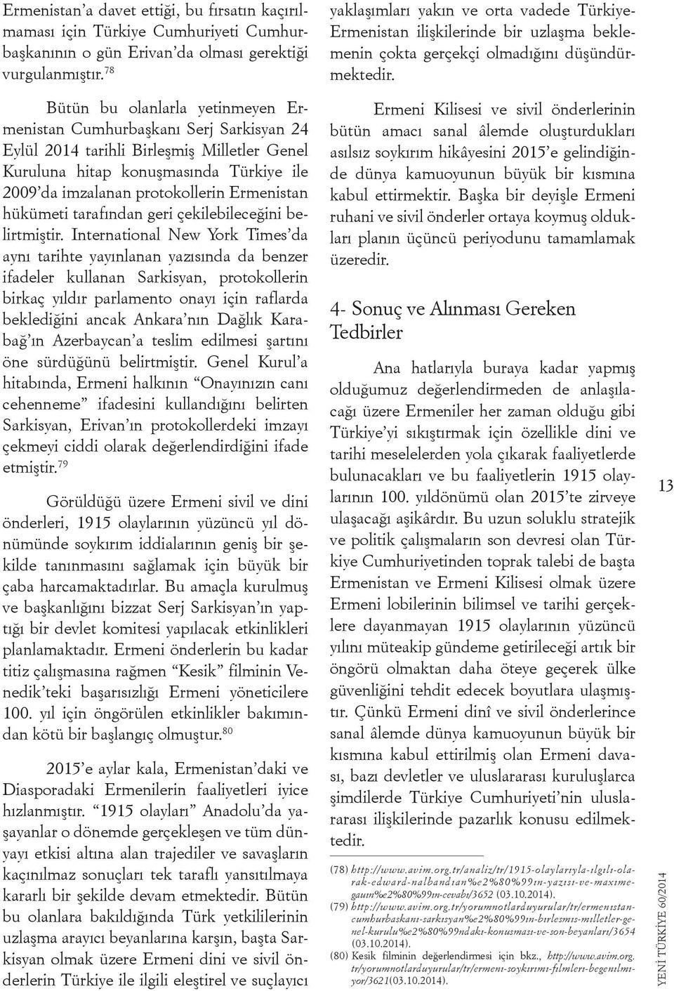 Bütün bu olanlarla yetinmeyen Ermenistan Cumhurbaşkanı Serj Sarkisyan 24 Eylül 2014 tarihli Birleşmiş Milletler Genel Kuruluna hitap konuşmasında Türkiye ile 2009 da imzalanan protokollerin