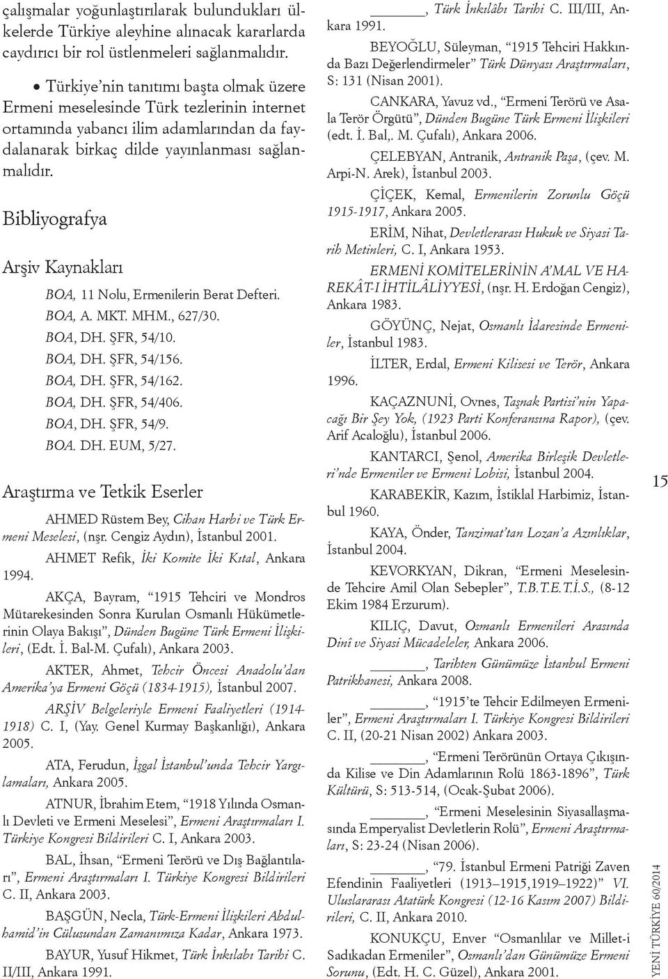 Bibliyografya Arşiv Kaynakları BOA, 11 Nolu, Ermenilerin Berat Defteri. BOA, A. MKT. MHM., 627/30. BOA, DH. ŞFR, 54/10. BOA, DH. ŞFR, 54/156. BOA, DH. ŞFR, 54/162. BOA, DH. ŞFR, 54/406. BOA, DH. ŞFR, 54/9.