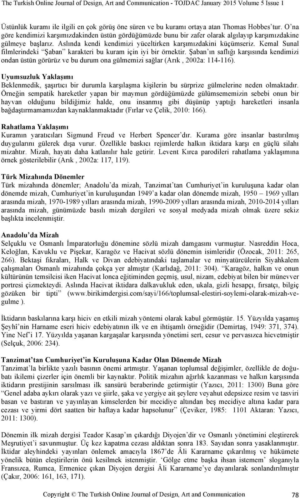 Kemal Sunal filmlerindeki Şaban karakteri bu kuram için iyi bir örnektir. Şaban ın saflığı karşısında kendimizi ondan üstün görürüz ve bu durum ona gülmemizi sağlar (Arık, 2002a: 114-116).