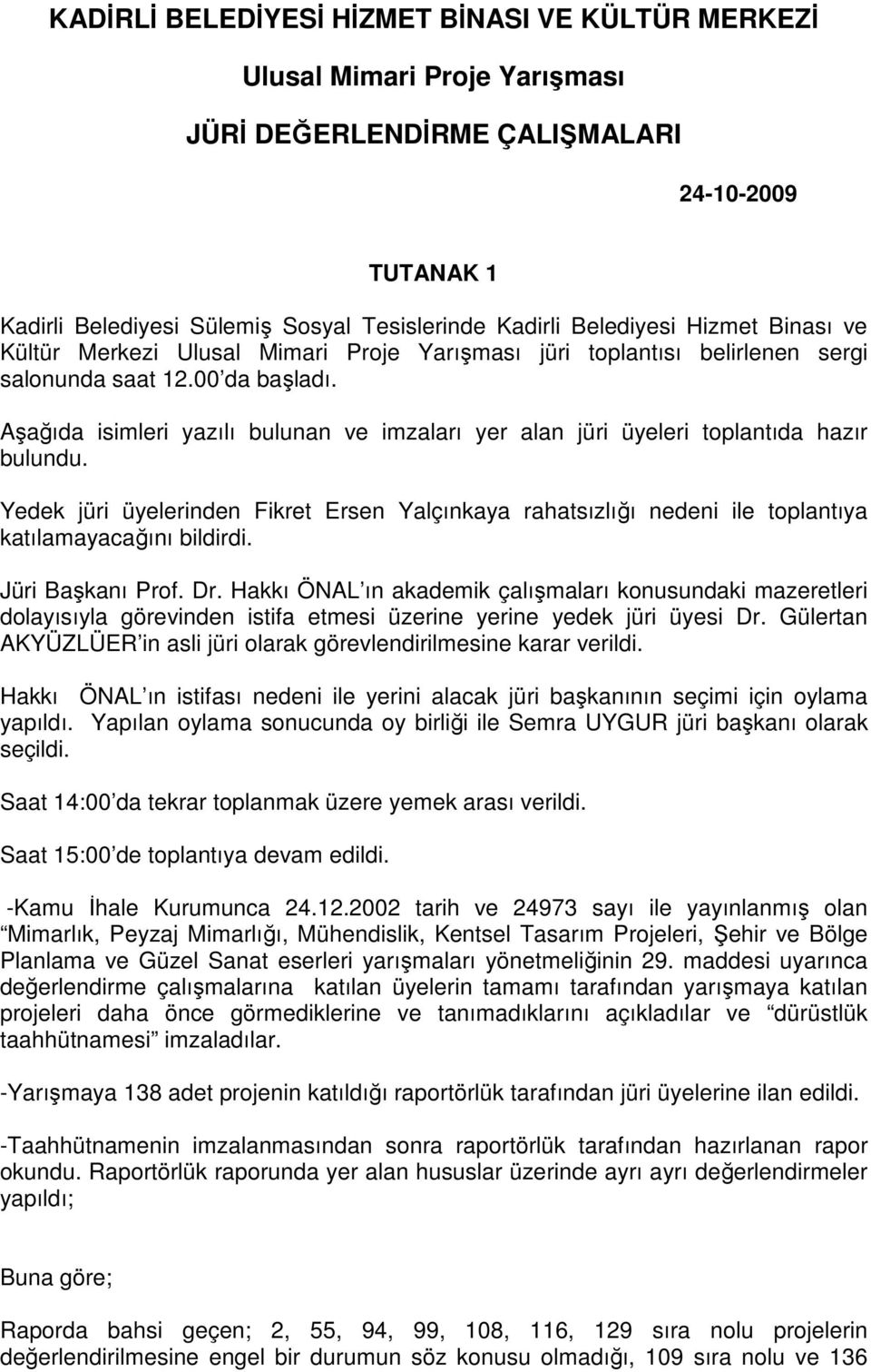 Aşağıda isimleri yazılı bulunan ve imzaları yer alan jüri üyeleri toplantıda hazır bulundu. Yedek jüri üyelerinden Fikret Ersen Yalçınkaya rahatsızlığı nedeni ile toplantıya katılamayacağını bildirdi.