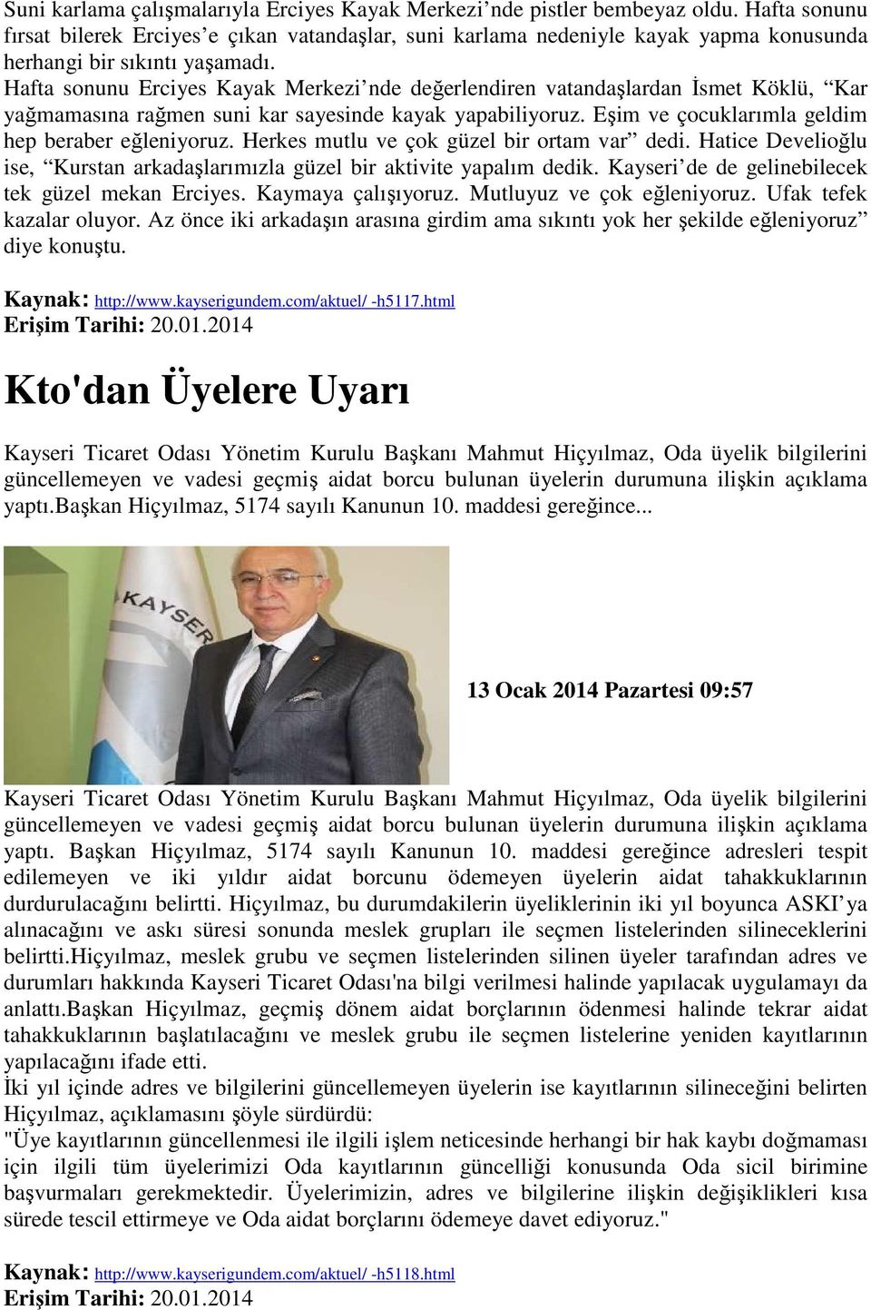 Hafta sonunu Erciyes Kayak Merkezi nde değerlendiren vatandaşlardan Đsmet Köklü, Kar yağmamasına rağmen suni kar sayesinde kayak yapabiliyoruz. Eşim ve çocuklarımla geldim hep beraber eğleniyoruz.