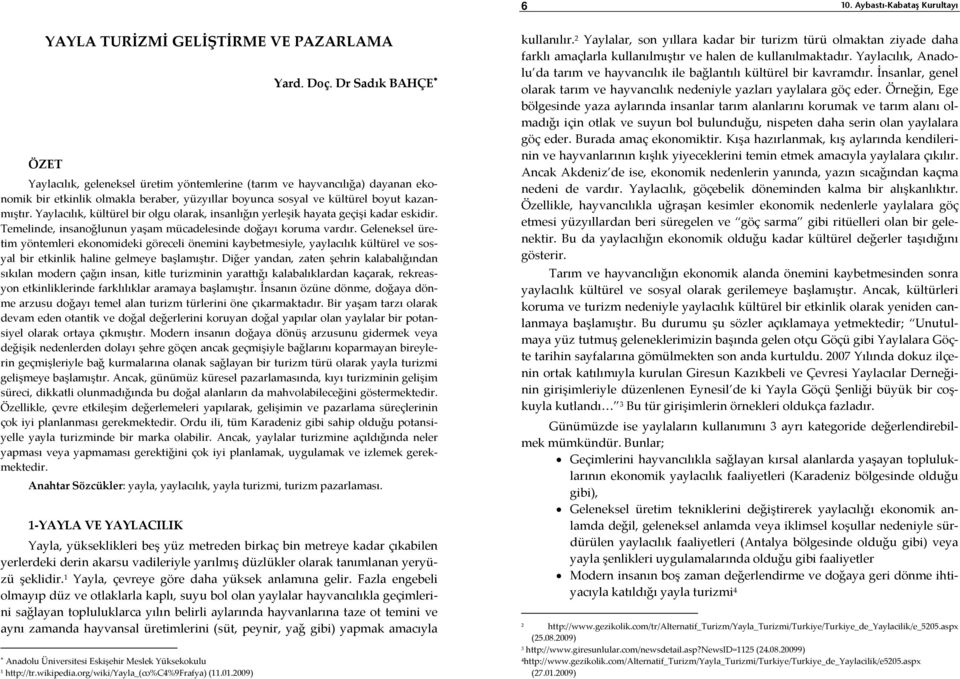 Yaylacılık, kültürel bir olgu olarak, insanlığın yerleşik hayata geçişi kadar eskidir. Temelinde, insanoğlunun yaşam mücadelesinde doğayı koruma vardır.