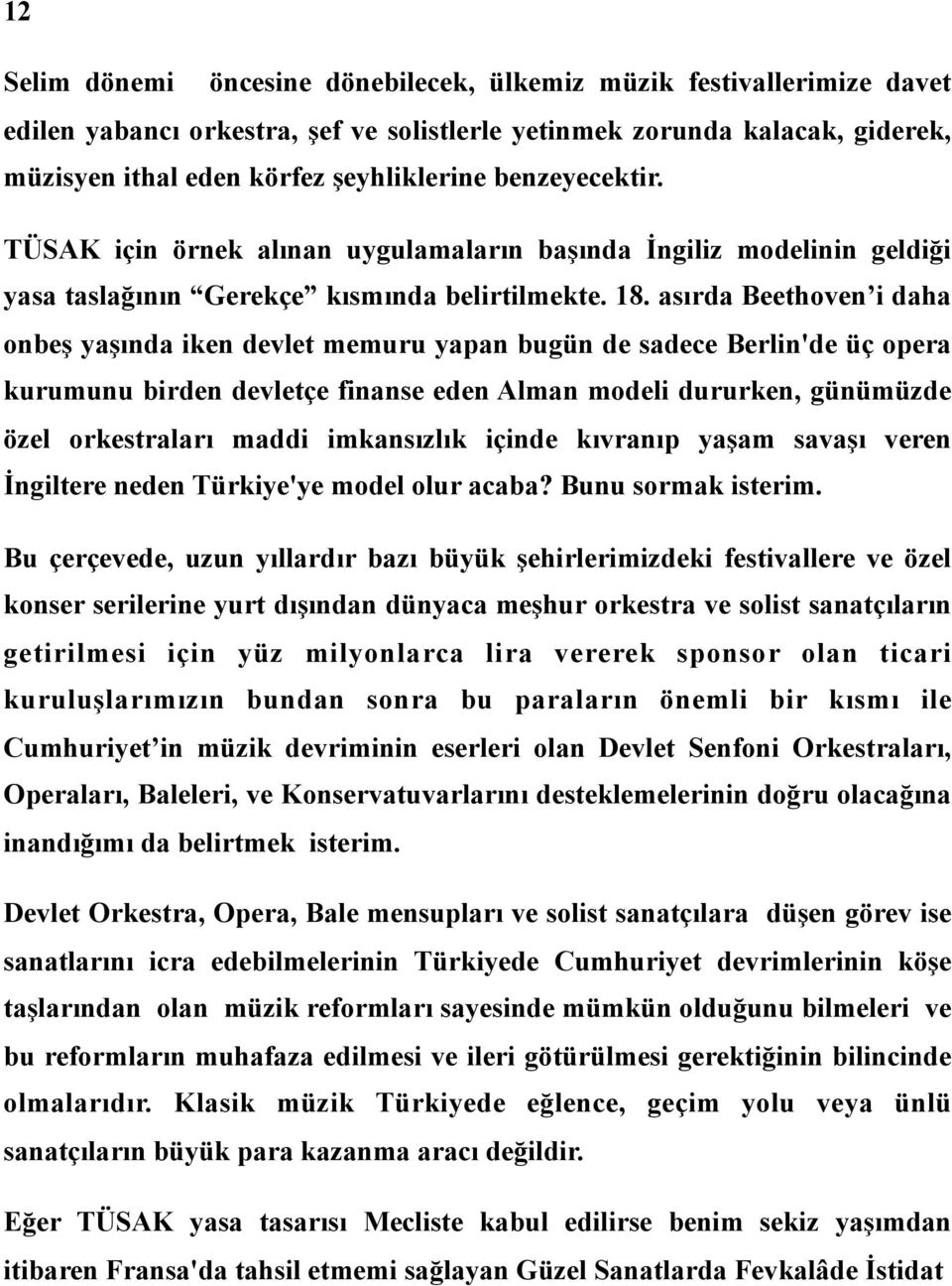 asırda Beethoven i daha onbeş yaşında iken devlet memuru yapan bugün de sadece Berlin'de üç opera kurumunu birden devletçe finanse eden Alman modeli dururken, günümüzde özel orkestraları maddi