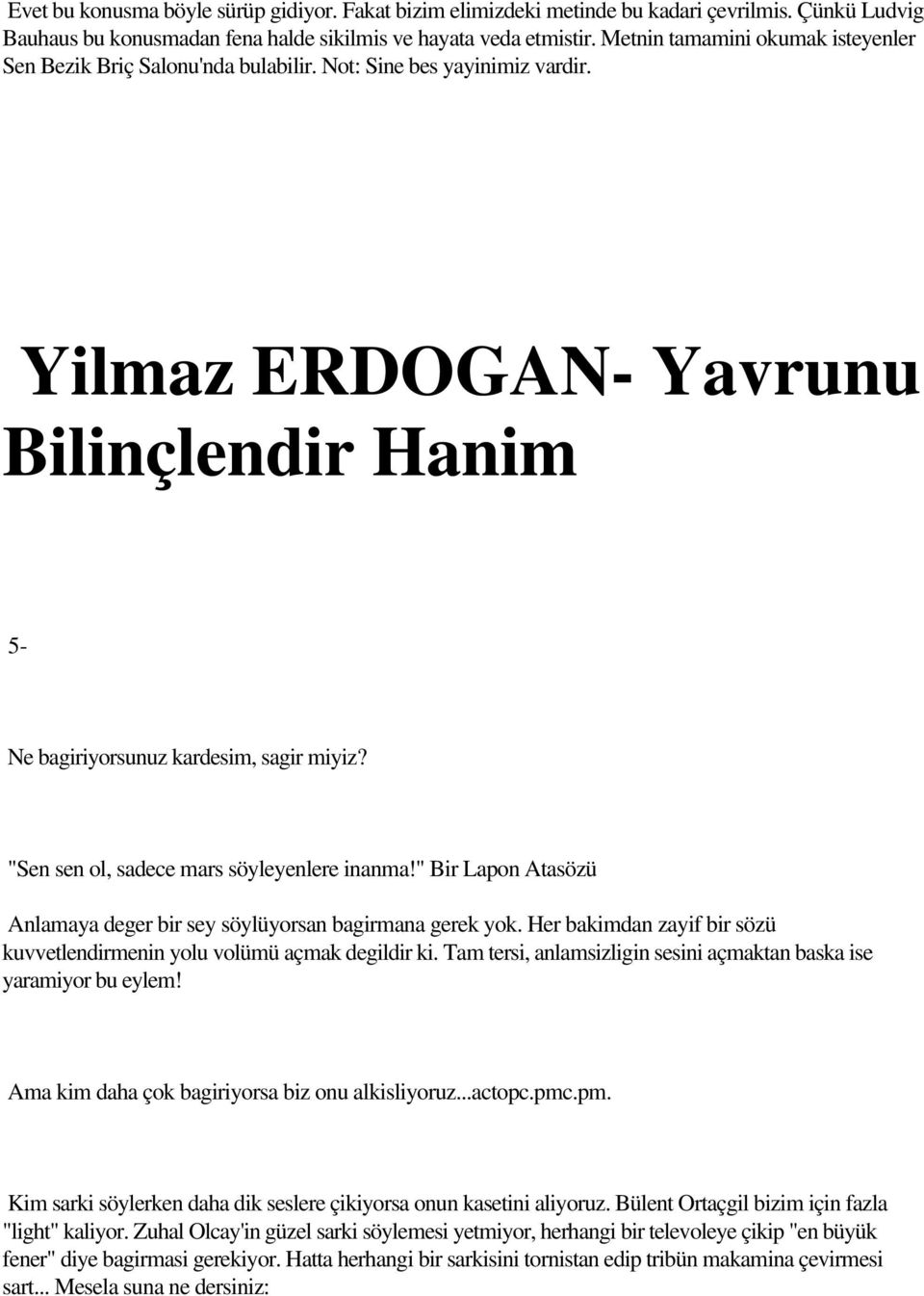 "Sen sen ol, sadece mars söyleyenlere inanma!" Bir Lapon Atasözü Anlamaya deger bir sey söylüyorsan bagirmana gerek yok. Her bakimdan zayif bir sözü kuvvetlendirmenin yolu volümü açmak degildir ki.