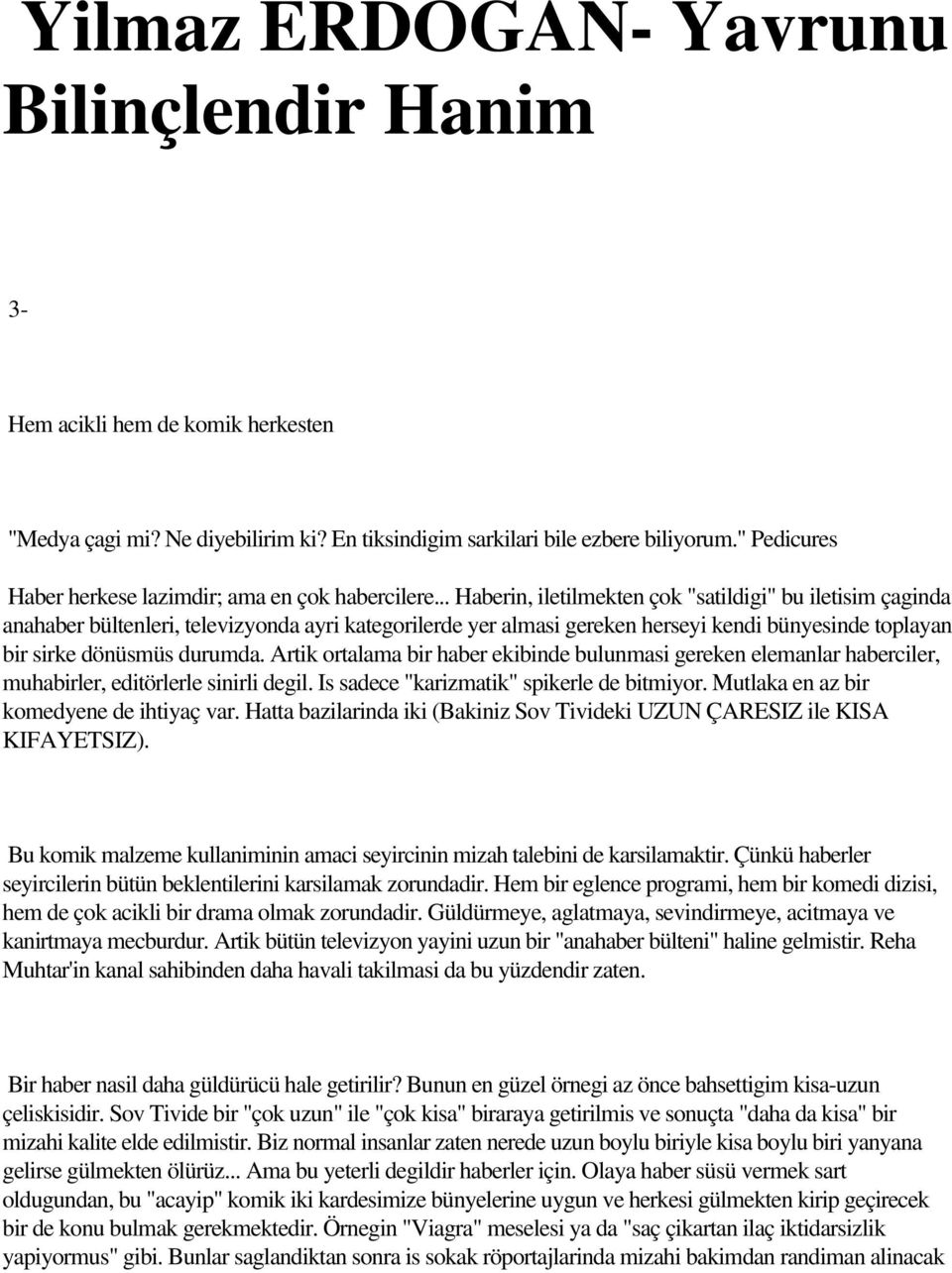 .. Haberin, iletilmekten çok "satildigi" bu iletisim çaginda anahaber bültenleri, televizyonda ayri kategorilerde yer almasi gereken herseyi kendi bünyesinde toplayan bir sirke dönüsmüs durumda.