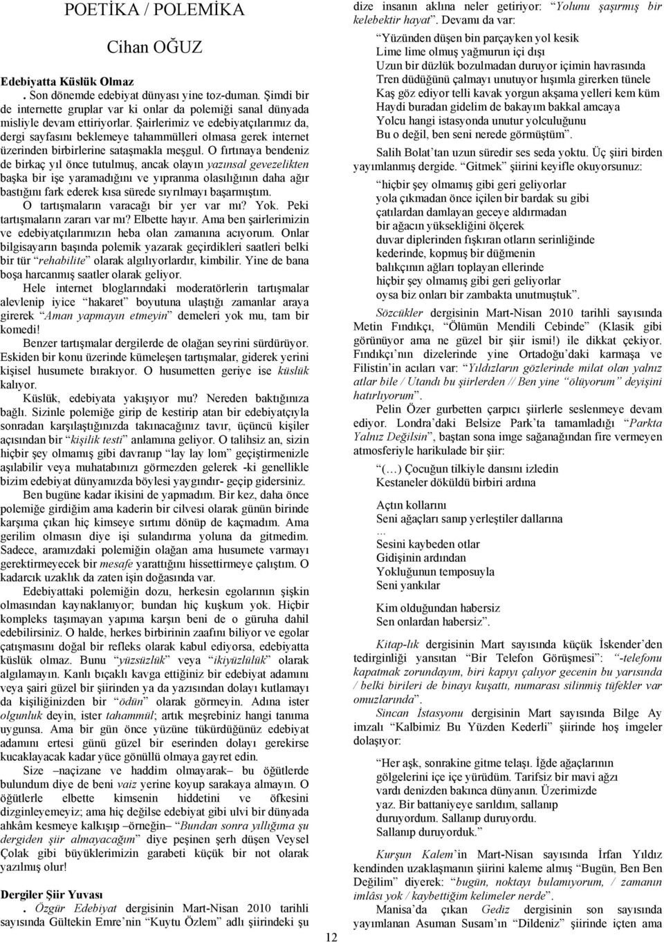 O fırtınaya bendeniz de birkaç yıl önce tutulmuş, ancak olayın yazınsal gevezelikten başka bir işe yaramadığını ve yıpranma olasılığının daha ağır bastığını fark ederek kısa sürede sıyrılmayı