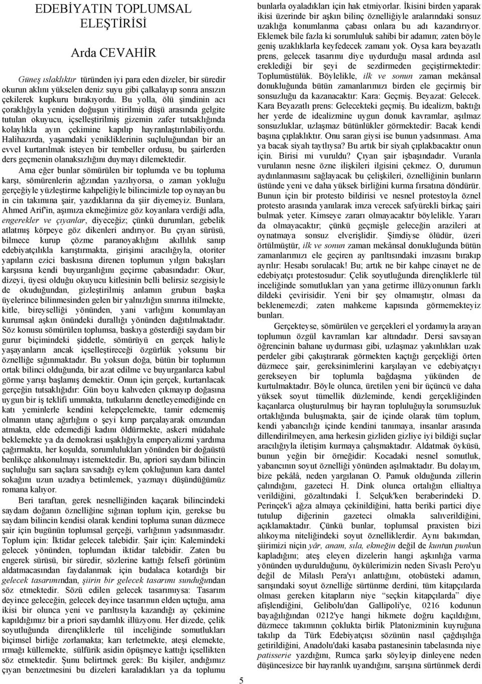 Bu yolla, ölü şimdinin acı çoraklığıyla yeniden doğuşun yitirilmiş düşü arasında gelgite tutulan okuyucu, içselleştirilmiş gizemin zafer tutsaklığında kolaylıkla ayın çekimine kapılıp