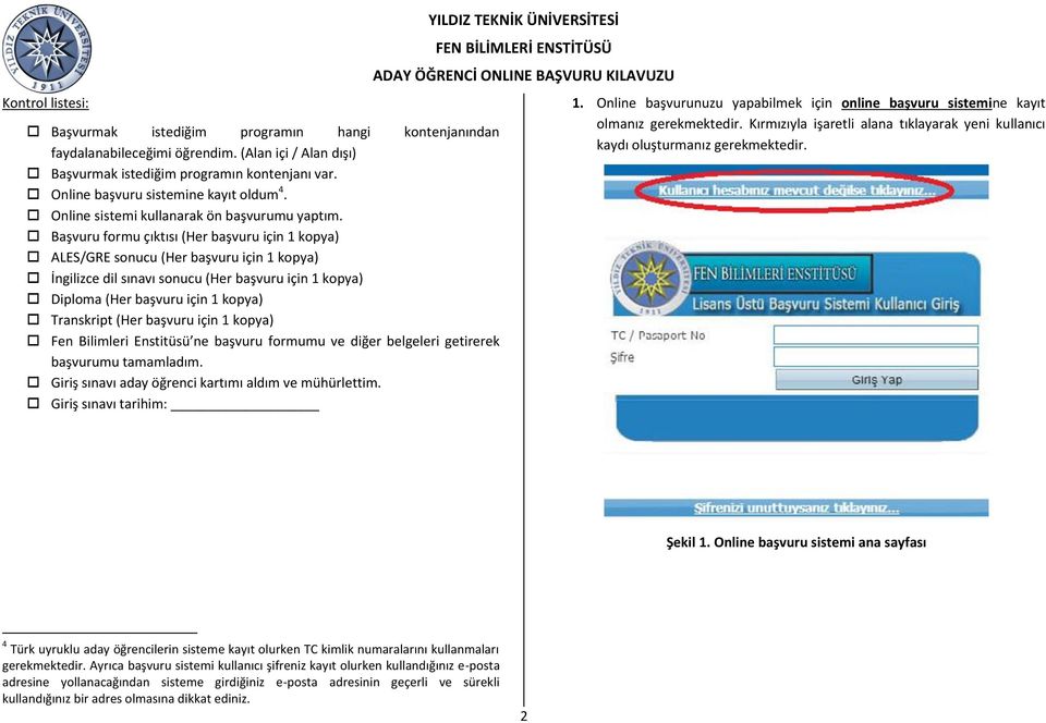 Başvuru formu çıktısı (Her başvuru için 1 kopya) ALES/GRE sonucu (Her başvuru için 1 kopya) İngilizce dil sınavı sonucu (Her başvuru için 1 kopya) Diploma (Her başvuru için 1 kopya) Transkript (Her