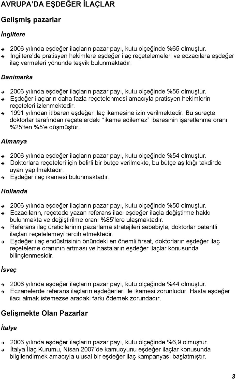 Danimarka 2006 yılında eşdeğer ilaçların pazar payı, kutu ölçeğinde %56 olmuştur. Eşdeğer ilaçların daha fazla reçetelenmesi amacıyla pratisyen hekimlerin reçeteleri izlenmektedir.