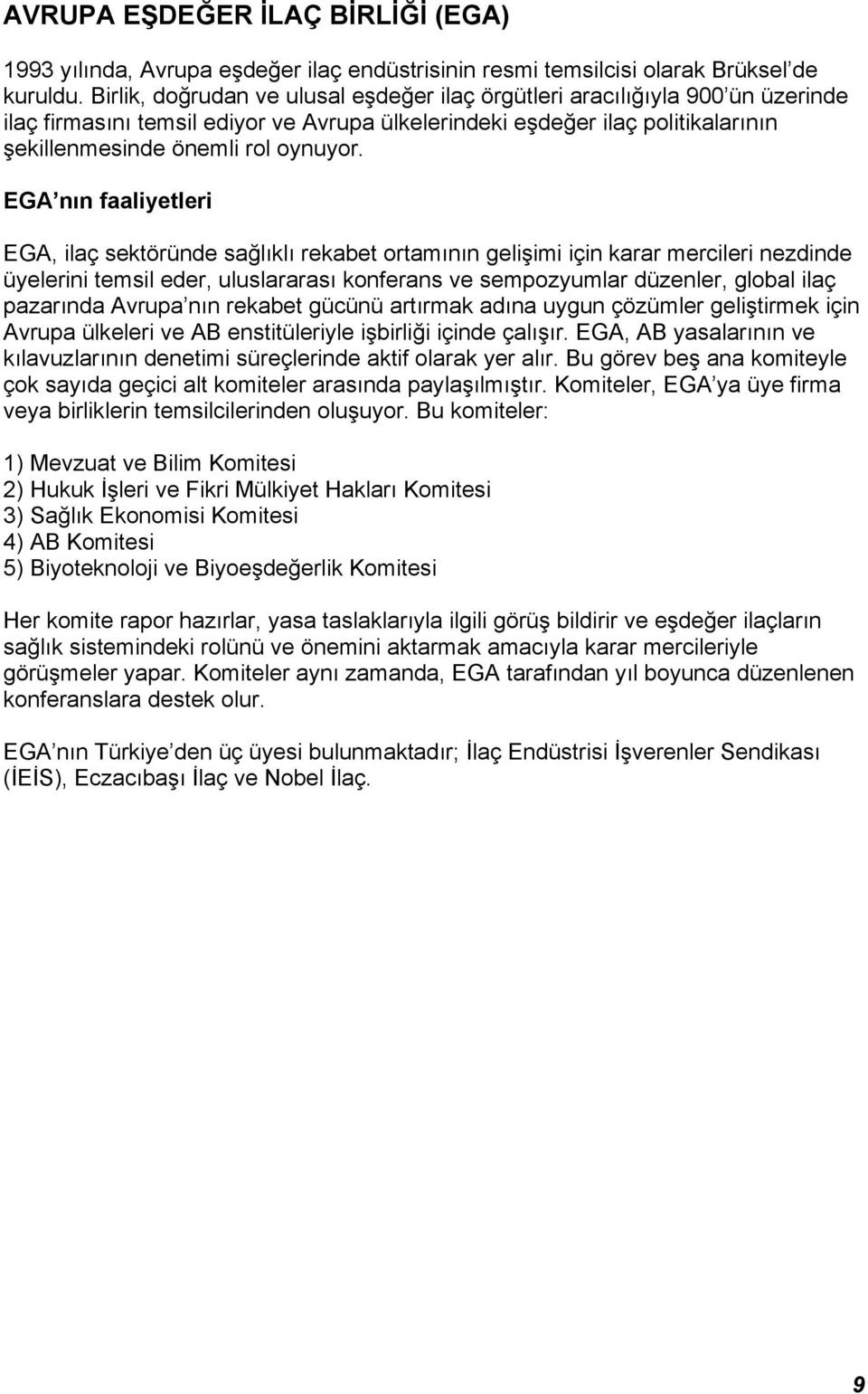 EGA nın faaliyetleri EGA, ilaç sektöründe sağlıklı rekabet ortamının gelişimi için karar mercileri nezdinde üyelerini temsil eder, uluslararası konferans ve sempozyumlar düzenler, global ilaç