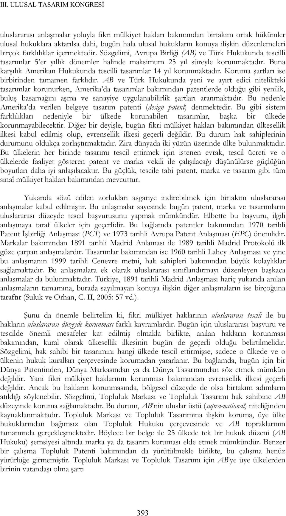 Buna karşılık Amerikan Hukukunda tescilli tasarımlar 14 yıl korunmaktadır. Koruma şartları ise birbirinden tamamen farklıdır.