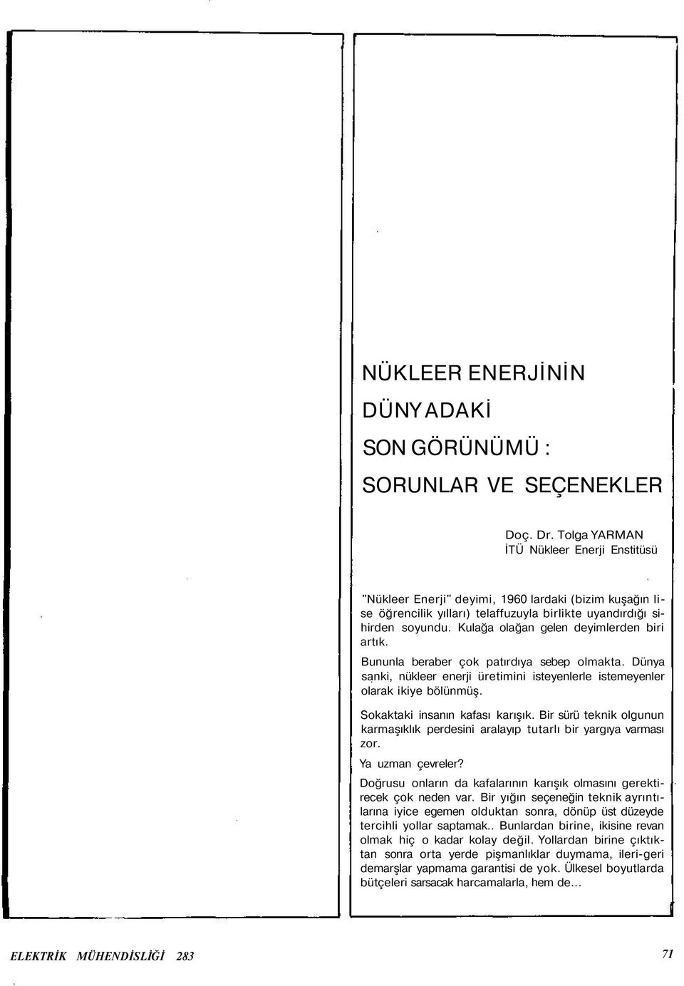 Kulağa olağan gelen deyimlerden biri artık. Bununla beraber çok patırdıya sebep olmakta. Dünya sanki, nükleer enerji üretimini isteyenlerle istemeyenler olarak ikiye bölünmüş.