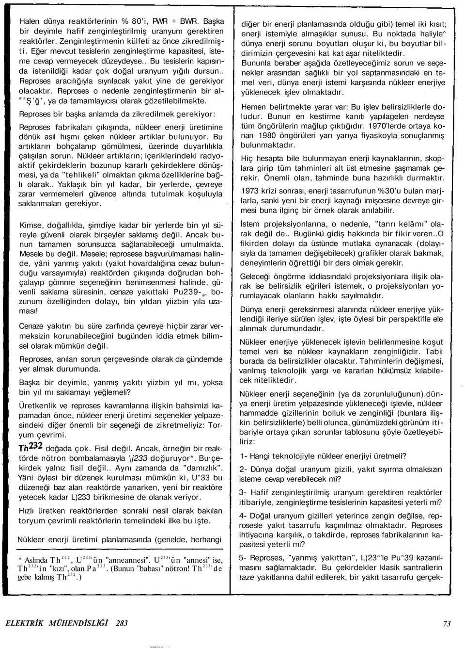 . Reproses aracılığıyla sıyrılacak yakıt yine de gerekiyor olacaktır. Reproses o nedenle zenginleştirmenin bir alma Ş'ğ', ya da tamamlayıcısı olarak gözetilebilmekte.