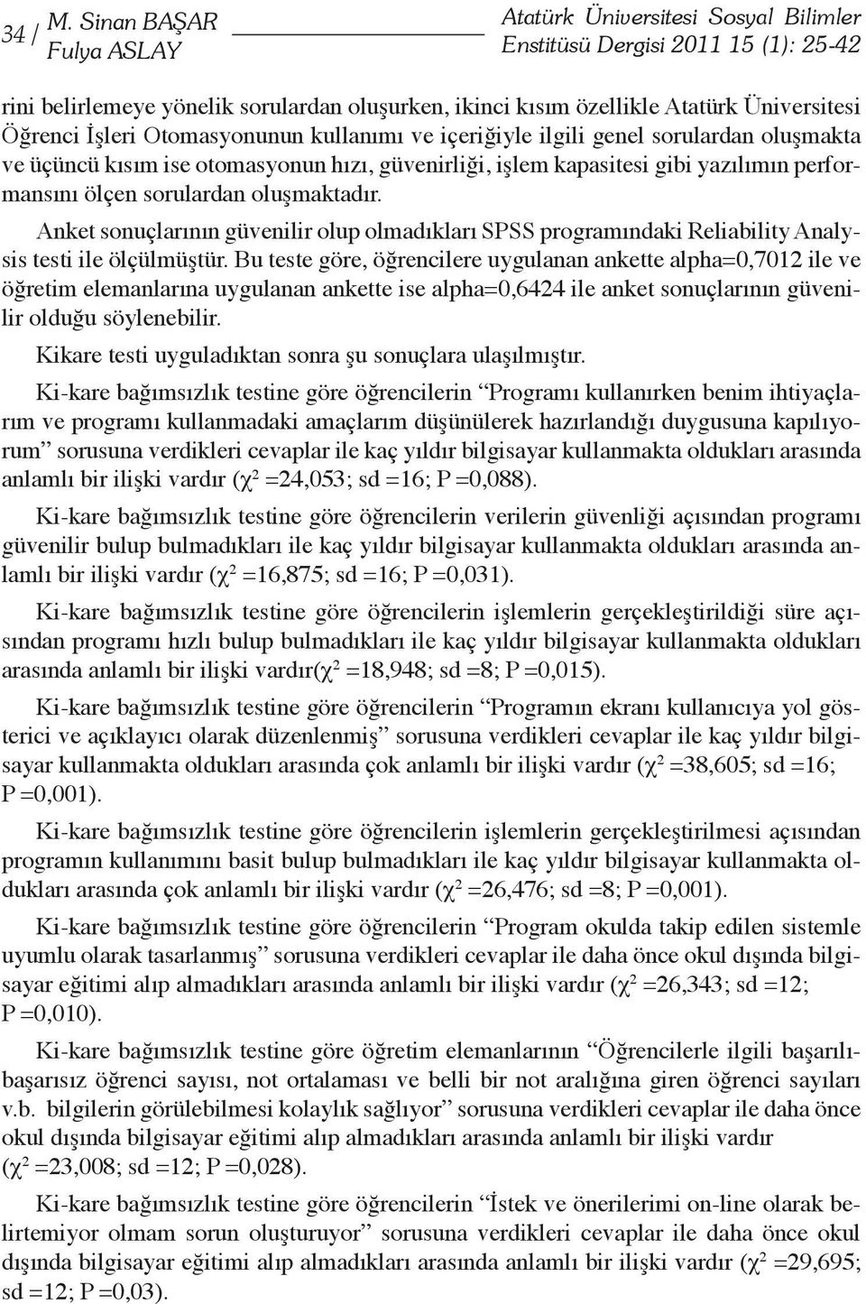 sorulardan oluşmaktadır. Anket sonuçlarının güvenilir olup olmadıkları SPSS programındaki Reliability Analysis testi ile ölçülmüştür.