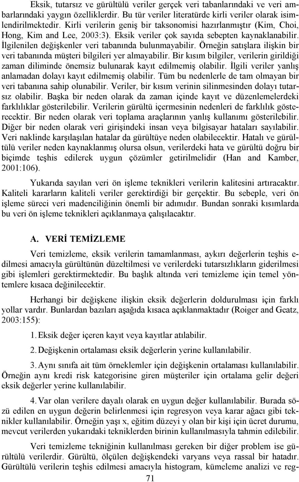 Örneğin satışlara ilişkin bir veri tabanında müşteri bilgileri yer almayabilir. Bir kısım bilgiler, verilerin girildiği zaman diliminde önemsiz bulunarak kayıt edilmemiş olabilir.