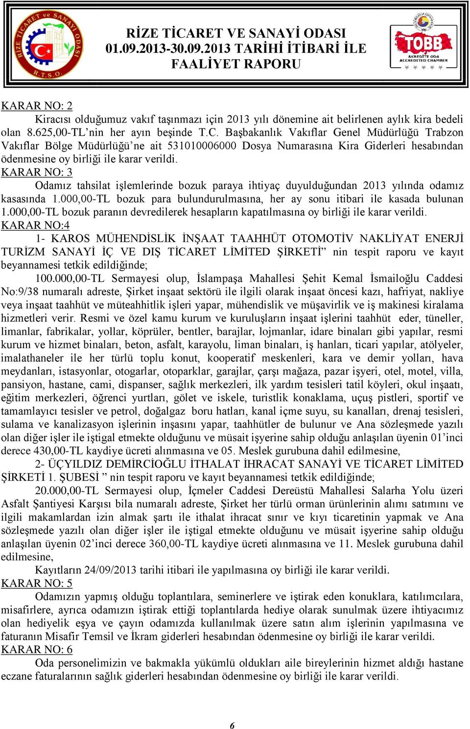 KARAR NO: 3 Odamız tahsilat işlemlerinde bozuk paraya ihtiyaç duyulduğundan 2013 yılında odamız kasasında 1.000,00-TL bozuk para bulundurulmasına, her ay sonu itibari ile kasada bulunan 1.