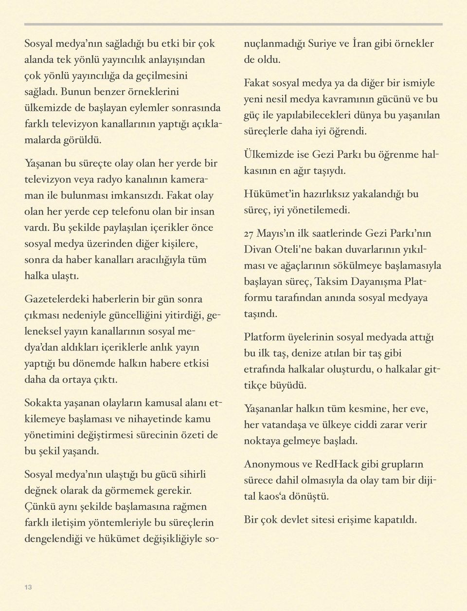 Yaşanan bu süreçte olay olan her yerde bir televizyon veya radyo kanalının kameraman ile bulunması imkansızdı. Fakat olay olan her yerde cep telefonu olan bir insan vardı.