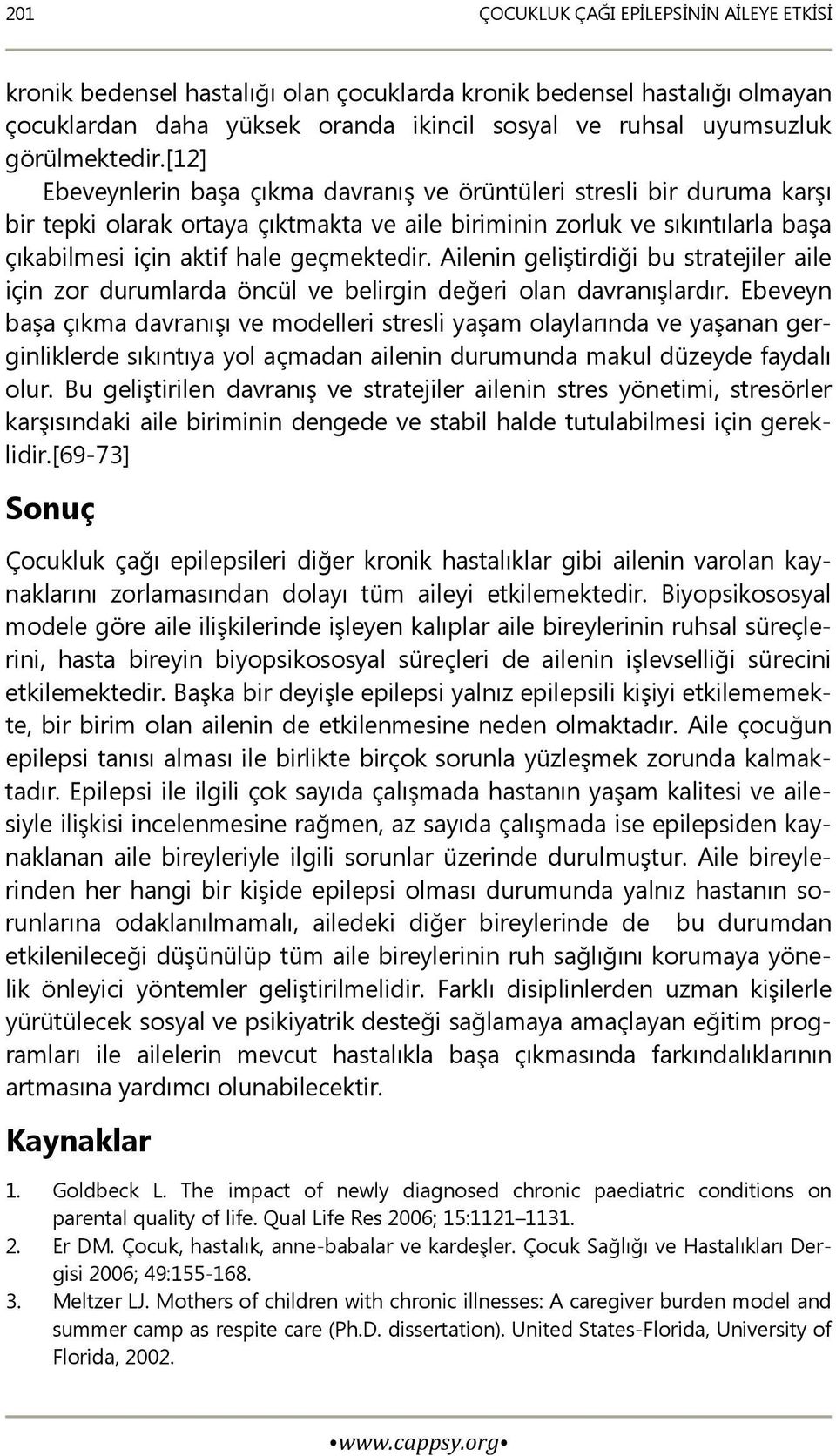 [12] Ebeveynlerin başa çıkma davranış ve örüntüleri stresli bir duruma karşı bir tepki olarak ortaya çıktmakta ve aile biriminin zorluk ve sıkıntılarla başa çıkabilmesi için aktif hale geçmektedir.