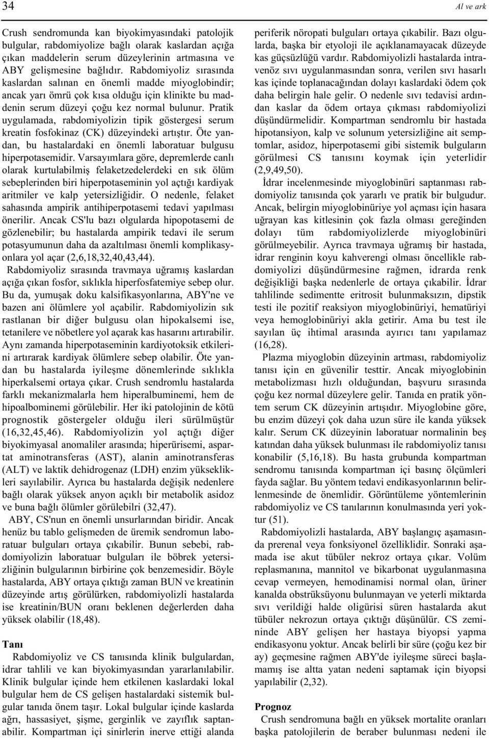 Pratik uygulamada, rabdomiyolizin tipik göstergesi serum kreatin fosfokinaz (CK) düzeyindeki artýþtýr. Öte yandan, bu hastalardaki en önemli laboratuar bulgusu hiperpotasemidir.