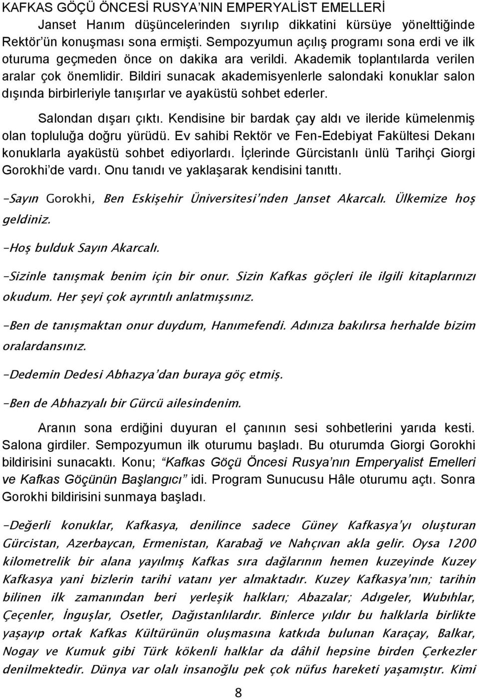 Bildiri sunacak akademisyenlerle salondaki konuklar salon dışında birbirleriyle tanışırlar ve ayaküstü sohbet ederler. Salondan dışarı çıktı.