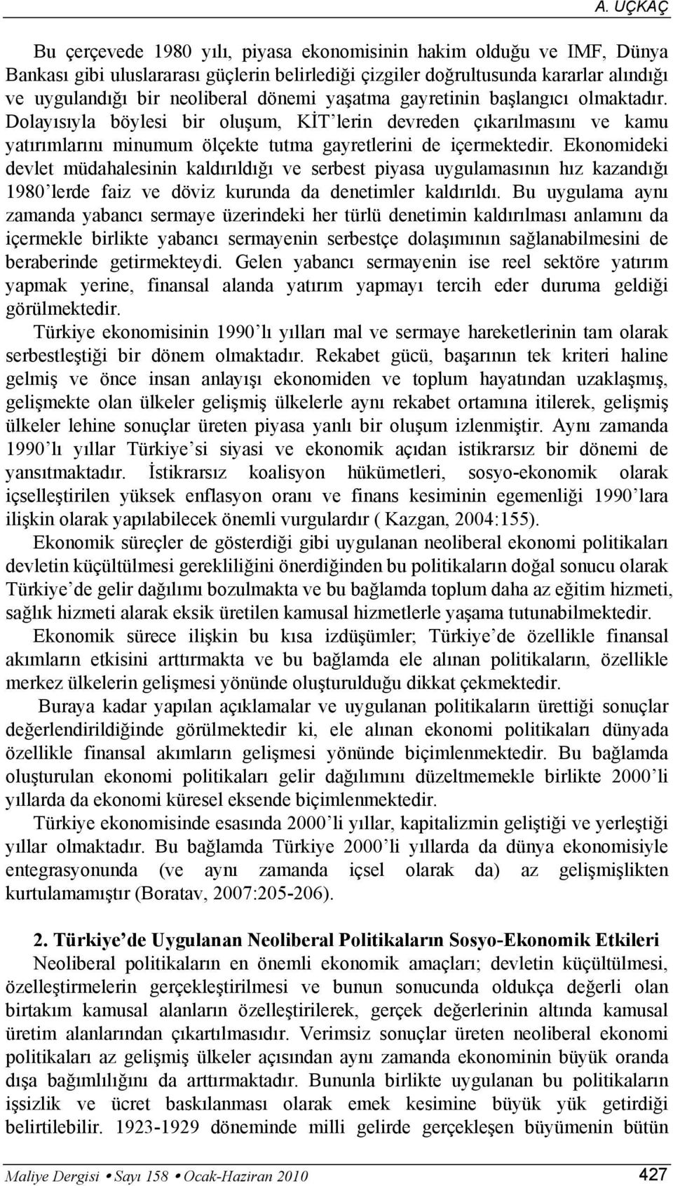 Ekonomideki devlet müdahalesinin kaldırıldığı ve serbest piyasa uygulamasının hız kazandığı 1980 lerde faiz ve döviz kurunda da denetimler kaldırıldı.