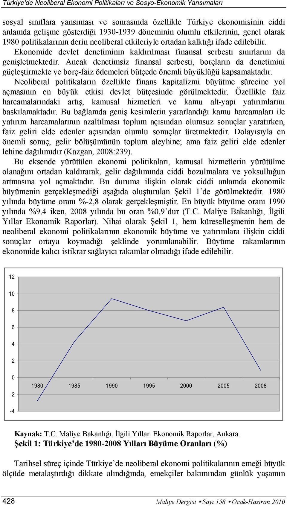 Ancak denetimsiz finansal serbesti, borçların da denetimini güçleştirmekte ve borç-faiz ödemeleri bütçede önemli büyüklüğü kapsamaktadır.