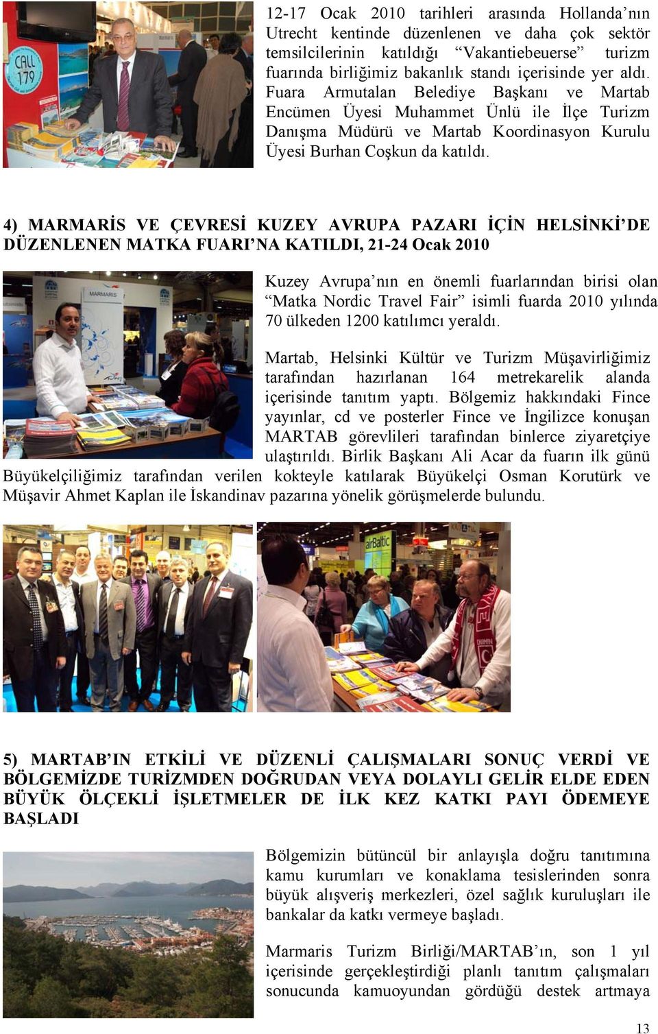 4) MARMARİS VE ÇEVRESİ KUZEY AVRUPA PAZARI İÇİN HELSİNKİ DE DÜZENLENEN MATKA FUARI NA KATILDI, 21-24 Ocak 2010 Kuzey Avrupa nın en önemli fuarlarından birisi olan Matka Nordic Travel Fair isimli