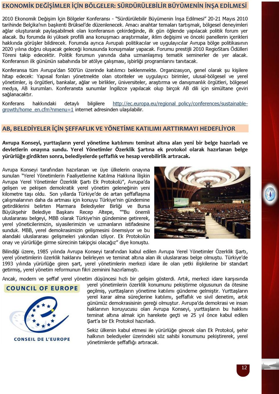 Amacı anahtar temaları tartışmak, bölgesel deneyimleri ağlar oluşturarak paylaşabilmek olan konferansın çekirdeğinde, ilk gün öğlende yapılacak politik forum yer alacak.